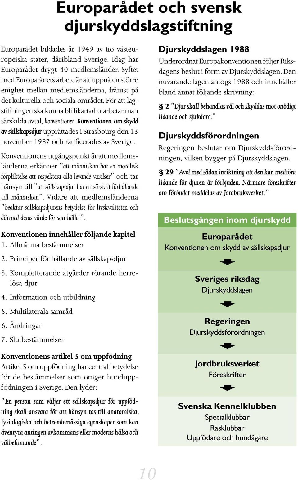 För att lagstiftningen ska kunna bli likartad utarbetar man särskilda avtal, konventioner.