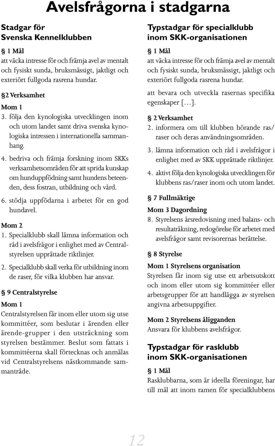 bedriva och främja forskning inom SKKs verksamhetsområden för att sprida kunskap om hunduppfödning samt hundens beteenden, dess fostran, utbildning och vård. 6.