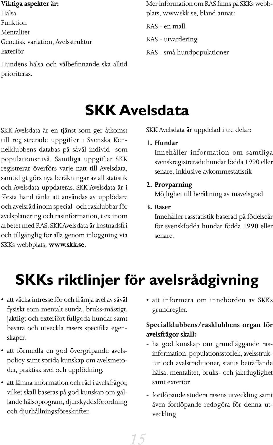 på såväl individ- som populationsnivå. Samtliga uppgifter SKK registrerar överförs varje natt till Avelsdata, samtidigt görs nya beräkningar av all statistik och Avelsdata uppdateras.