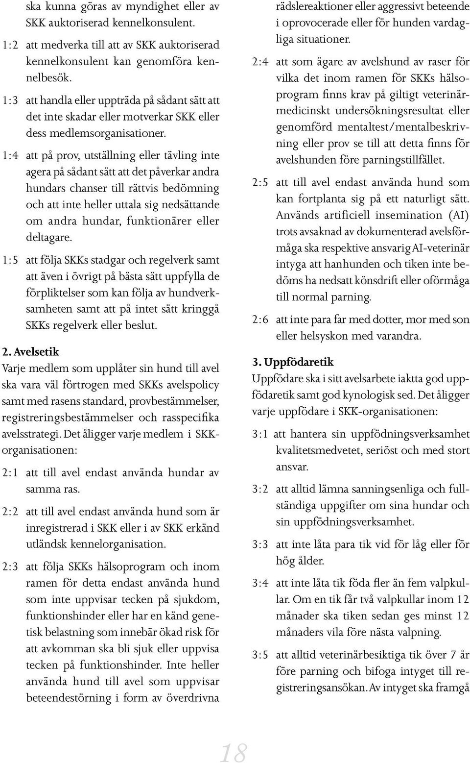 1:4 att på prov, utställning eller tävling inte agera på sådant sätt att det påverkar andra hundars chanser till rättvis bedömning och att inte heller uttala sig nedsättande om andra hundar,