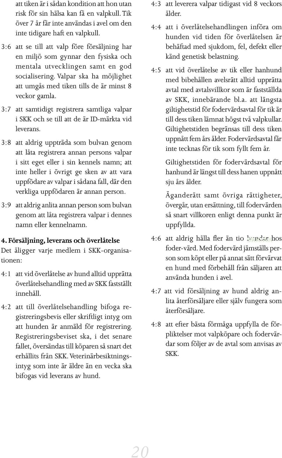 Valpar ska ha möjlighet att umgås med tiken tills de är minst 8 veckor gamla. 3:7 att samtidigt registrera samtliga valpar i SKK och se till att de är ID-märkta vid leverans.