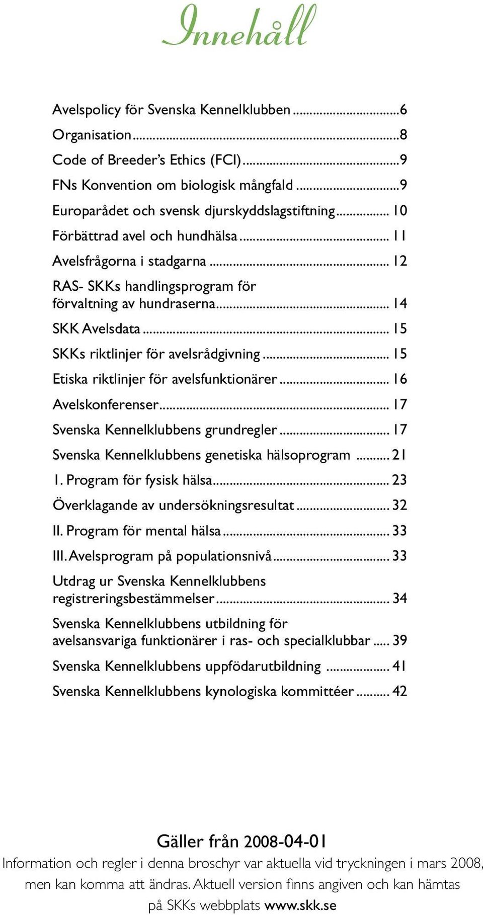 .. 15 Etiska riktlinjer för avelsfunktionärer... 16 Avelskonferenser... 17 Svenska Kennelklubbens grundregler... 17 Svenska Kennelklubbens genetiska hälsoprogram... 21 1. Program för fysisk hälsa.
