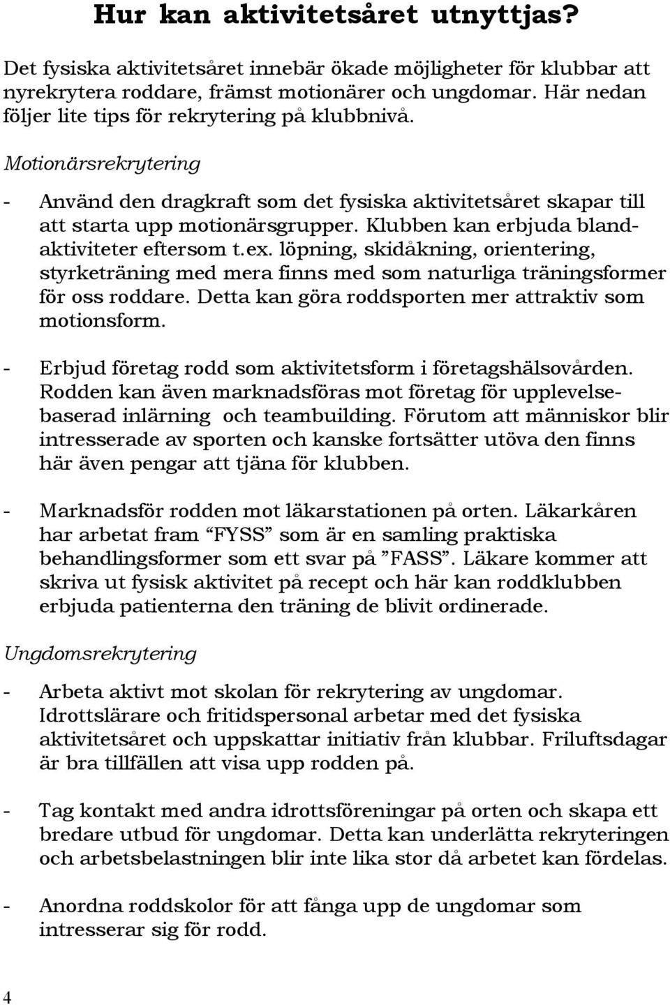 Klubben kan erbjuda blandaktiviteter eftersom t.ex. löpning, skidåkning, orientering, styrketräning med mera finns med som naturliga träningsformer för oss roddare.
