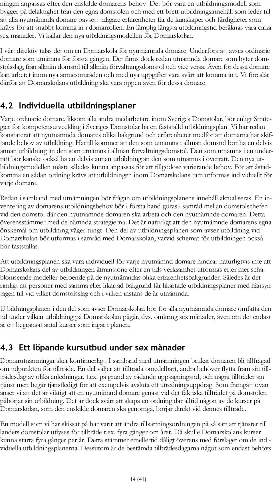 de kunskaper och färdigheter som krävs för att snabbt komma in i domarrollen. En lämplig längsta utbildningstid beräknas vara cirka sex månader. Vi kallar den nya utbildningsmodellen för Domarskolan.
