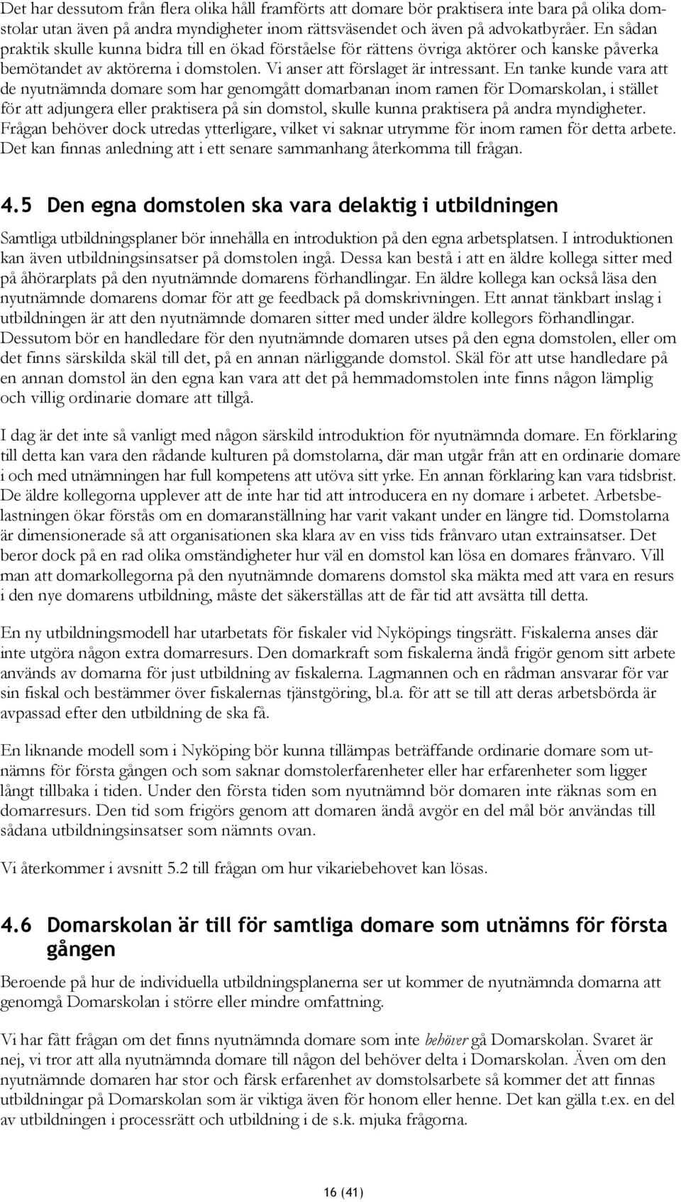 En tanke kunde vara att de nyutnämnda domare som har genomgått domarbanan inom ramen för Domarskolan, i stället för att adjungera eller praktisera på sin domstol, skulle kunna praktisera på andra