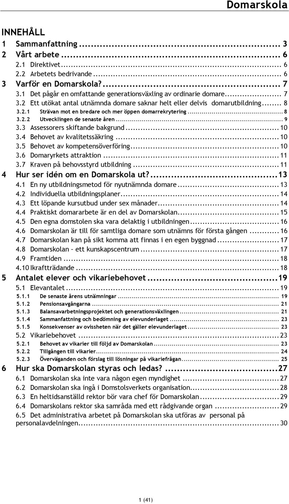 .. 8 3.2.2 Utvecklingen de senaste åren... 9 3.3 Assessorers skiftande bakgrund... 10 3.4 Behovet av kvalitetssäkring... 10 3.5 Behovet av kompetensöverföring... 10 3.6 Domaryrkets attraktion... 11 3.