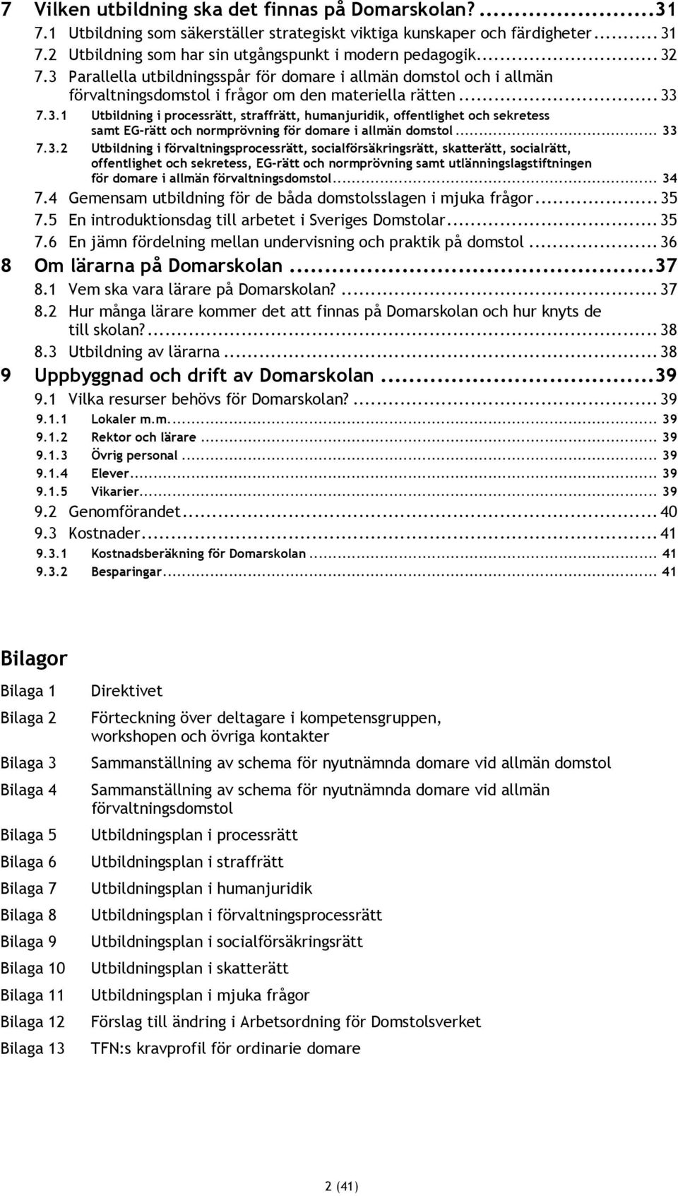 .. 33 7.3.2 Utbildning i förvaltningsprocessrätt, socialförsäkringsrätt, skatterätt, socialrätt, offentlighet och sekretess, EG-rätt och normprövning samt utlänningslagstiftningen för domare i allmän