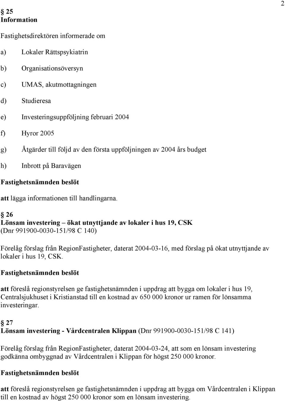 26 Lönsam investering ökat utnyttjande av lokaler i hus 19, CSK (Dnr 991900-0030-151/98 C 140) Förelåg förslag från RegionFastigheter, daterat 2004-03-16, med förslag på ökat utnyttjande av lokaler i