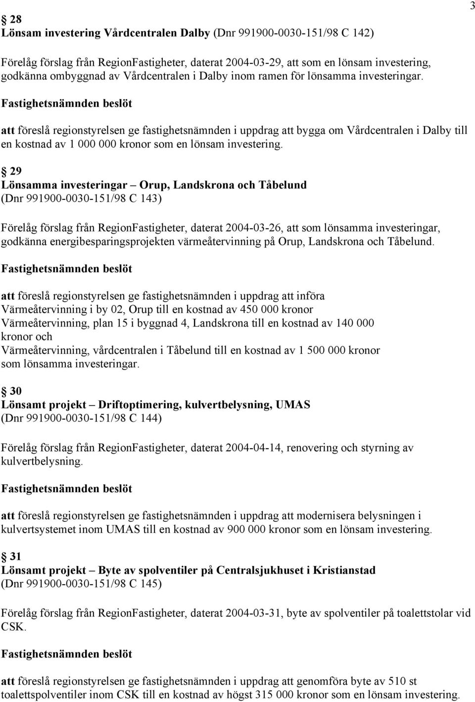 att föreslå regionstyrelsen ge fastighetsnämnden i uppdrag att bygga om Vårdcentralen i Dalby till en kostnad av 1 000 000 kronor som en lönsam investering.
