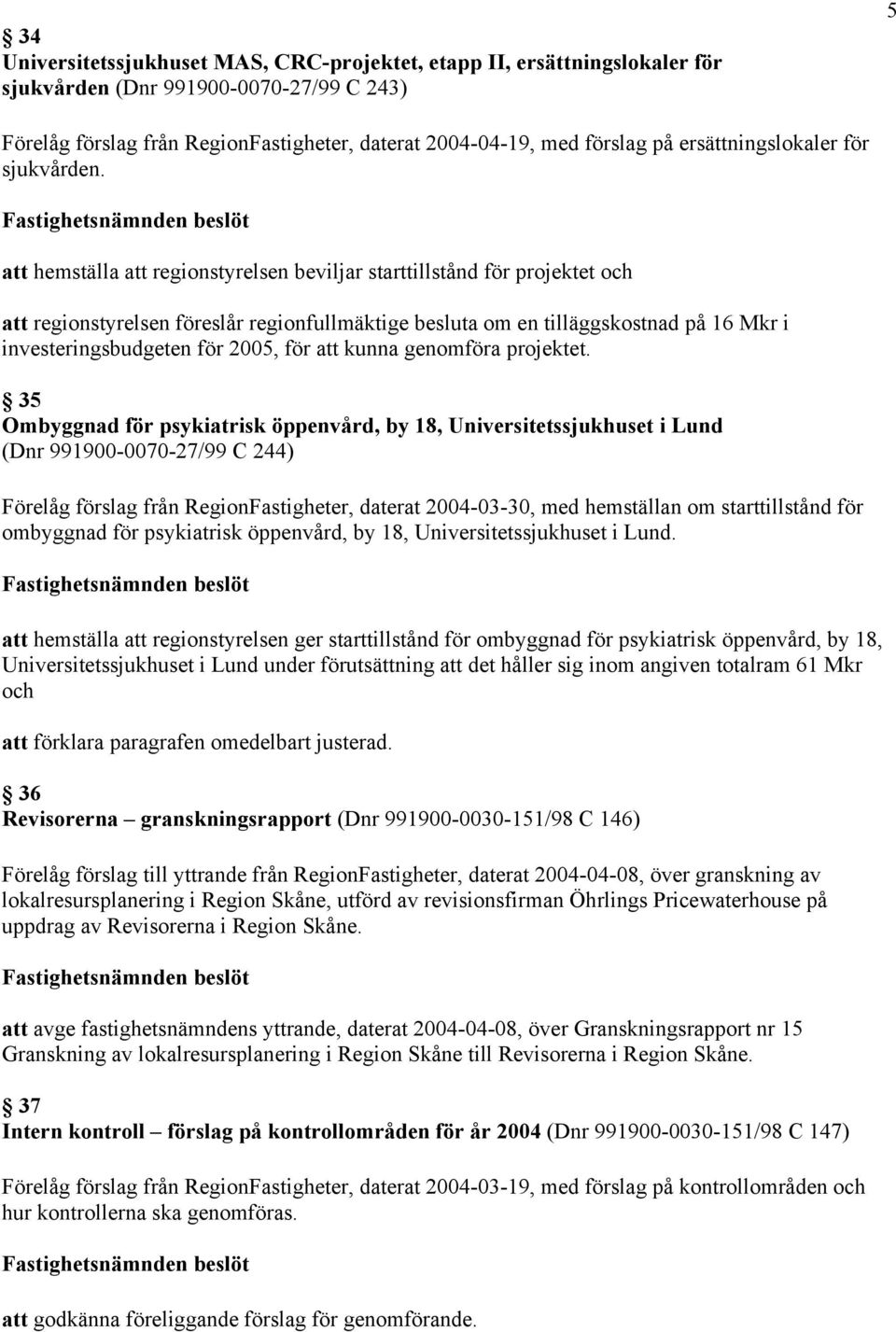 att hemställa att regionstyrelsen beviljar starttillstånd för projektet och att regionstyrelsen föreslår regionfullmäktige besluta om en tilläggskostnad på 16 Mkr i investeringsbudgeten för 2005, för