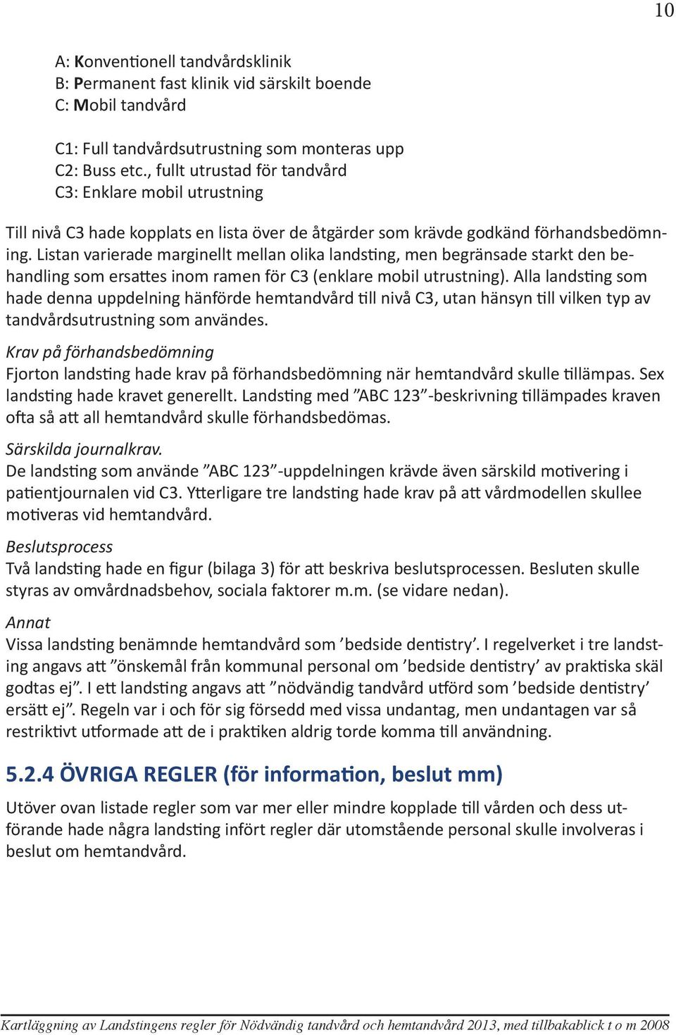 Listan varierade marginellt mellan olika landsting, men begränsade starkt den behandling som ersattes inom ramen för C3 (enklare mobil utrustning).