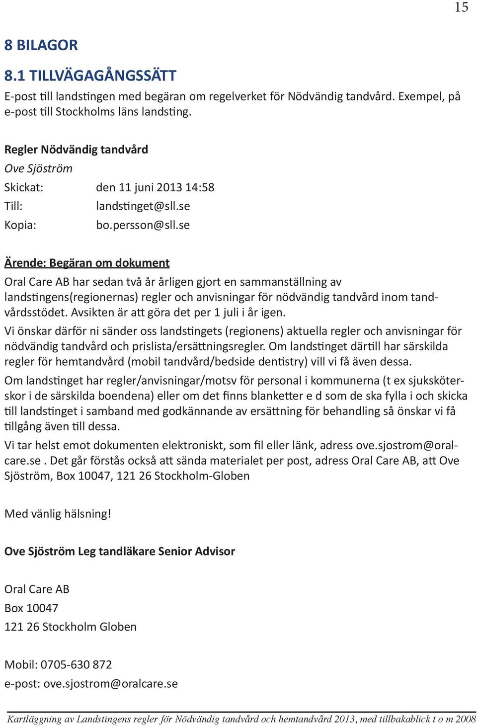se Ärende: Begäran om dokument Oral Care AB har sedan två år årligen gjort en sammanställning av landstingens(regionernas) regler och anvisningar för nödvändig tandvård inom tandvårdsstödet.