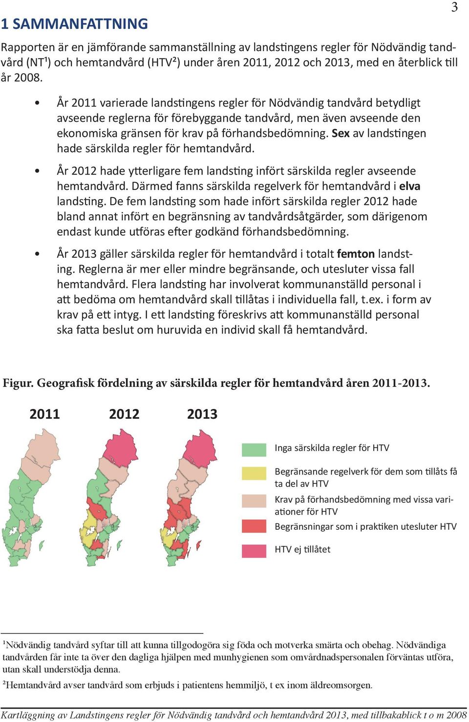 Sex av landstingen hade särskilda regler för hemtandvård. År 2012 hade ytterligare fem landsting infört särskilda regler avseende hemtandvård.