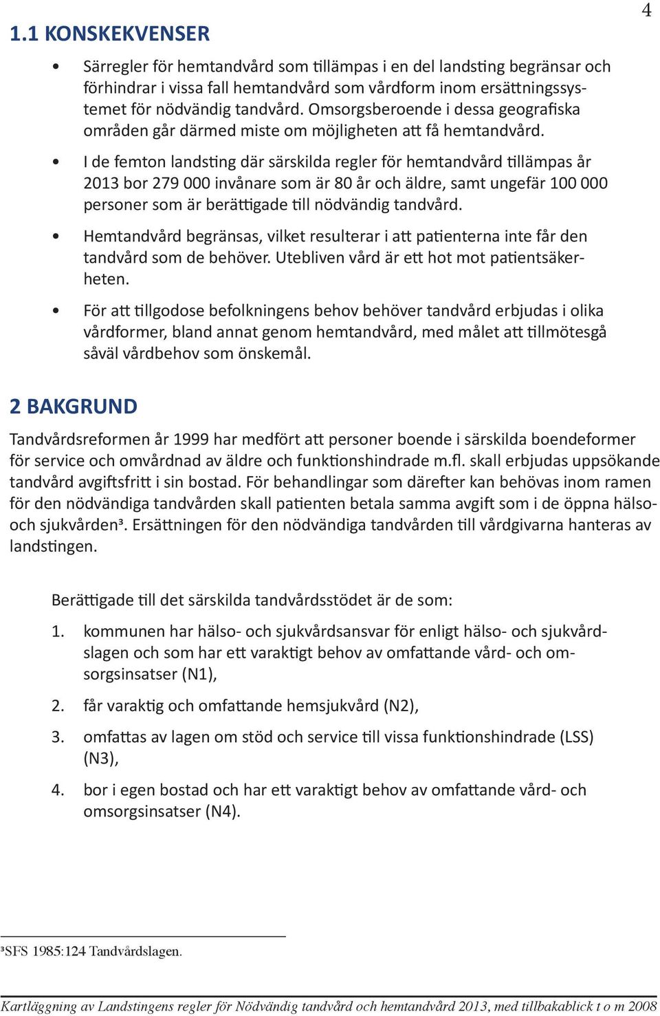 I de femton landsting där särskilda regler för hemtandvård tillämpas år 2013 bor 279 000 invånare som är 80 år och äldre, samt ungefär 100 000 personer som är berättigade till nödvändig tandvård.