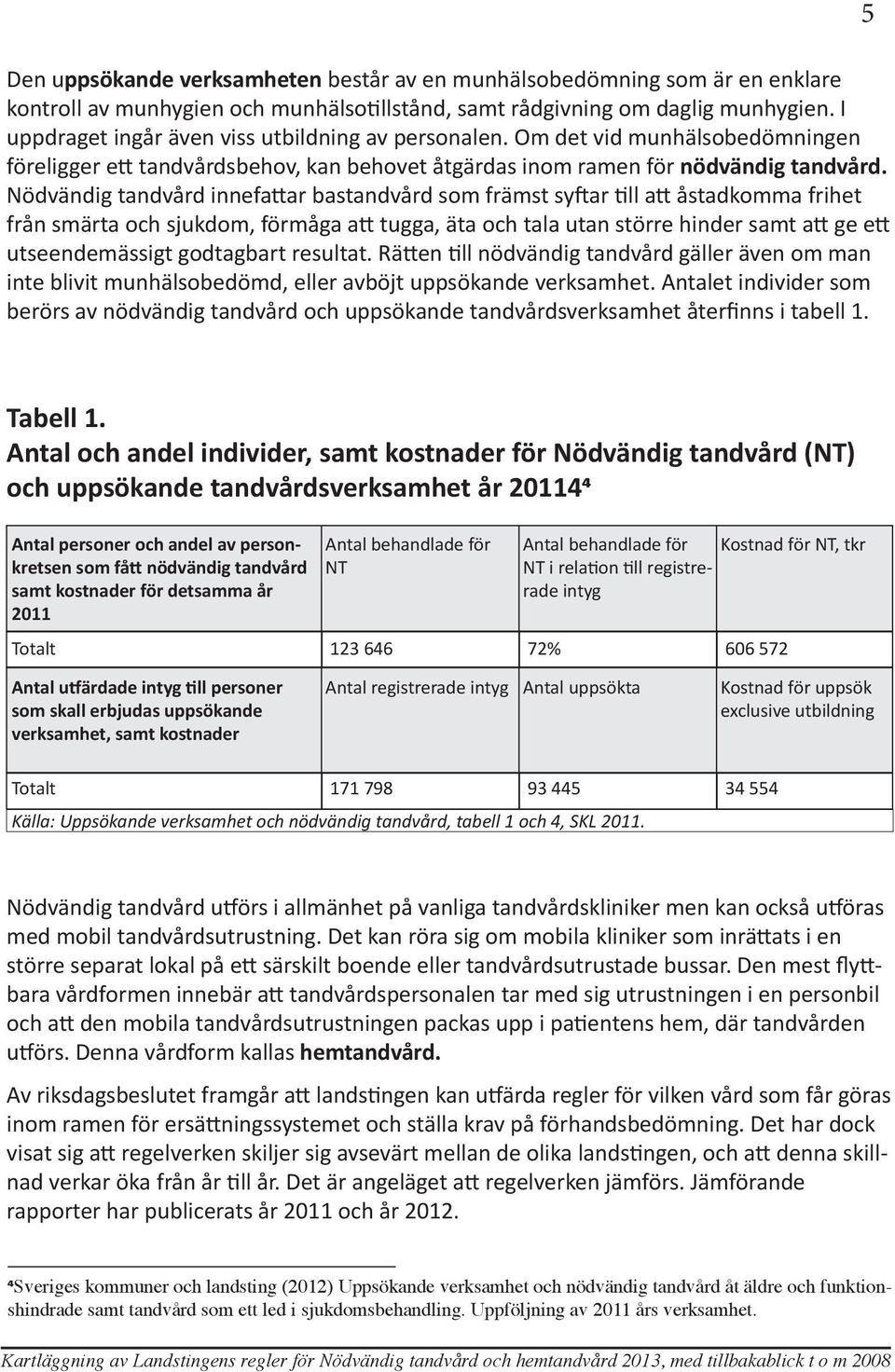 Nödvändig tandvård innefattar bastandvård som främst syftar till att åstadkomma frihet från smärta och sjukdom, förmåga att tugga, äta och tala utan större hinder samt att ge ett utseendemässigt