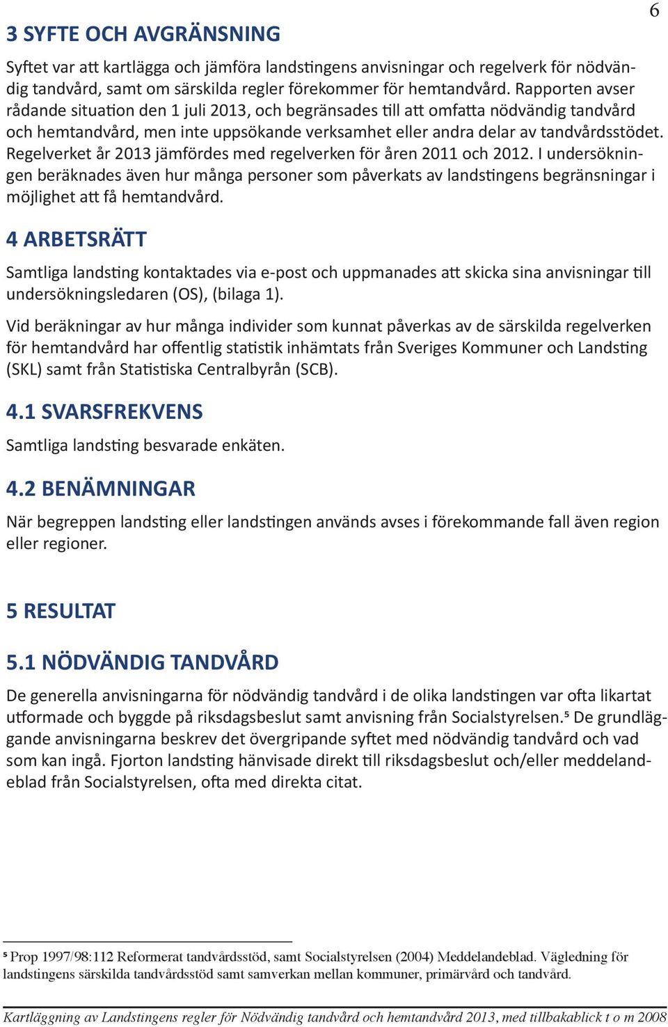Regelverket år 2013 jämfördes med regelverken för åren 2011 och 2012. I undersökningen beräknades även hur många personer som påverkats av landstingens begränsningar i möjlighet att få hemtandvård.