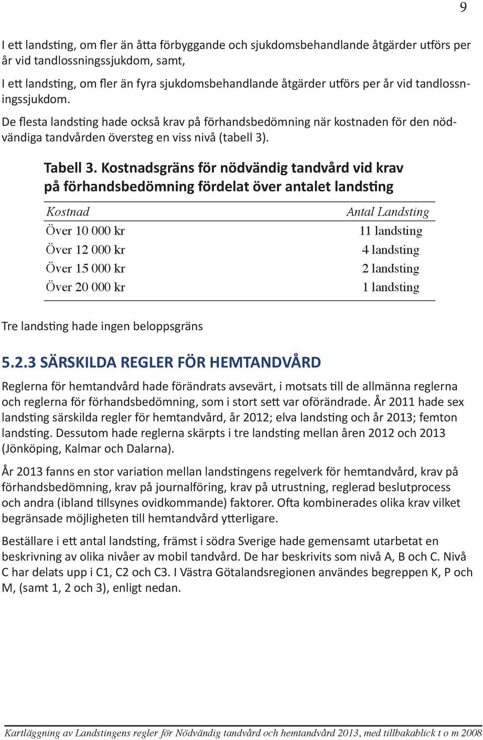 Kostnadsgräns för nödvändig tandvård vid krav på förhandsbedömning fördelat över antalet landsting Kostnad Över 10 000 kr Över 12 000 kr Över 15 000 kr Över 20 000 kr Antal Landsting 11 landsting 4