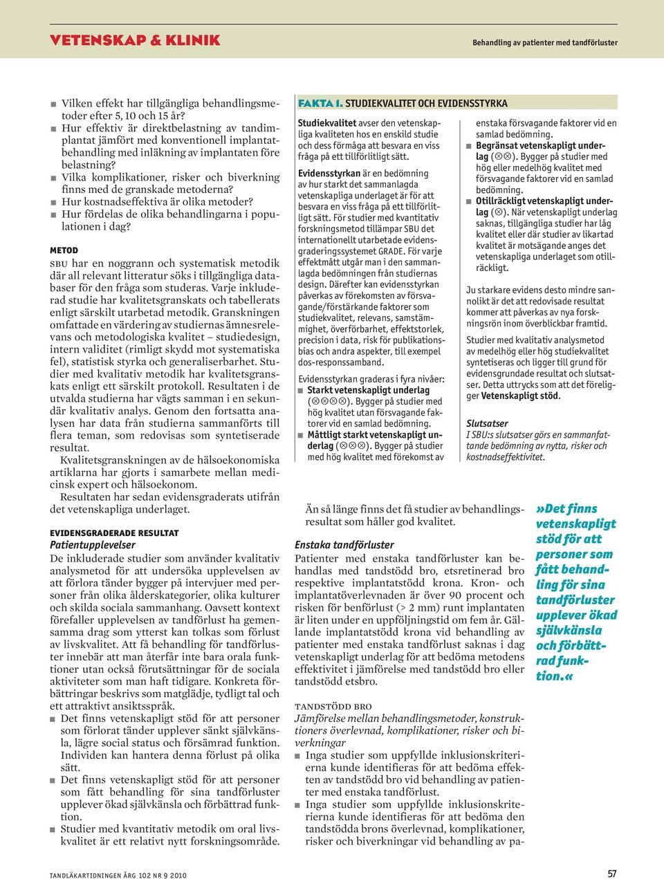 n Vilka komplikationer, risker och biverkning finns med de granskade metoderna? n Hur kostnadseffektiva är olika metoder? n Hur fördelas de olika behandlingarna i populationen i dag?