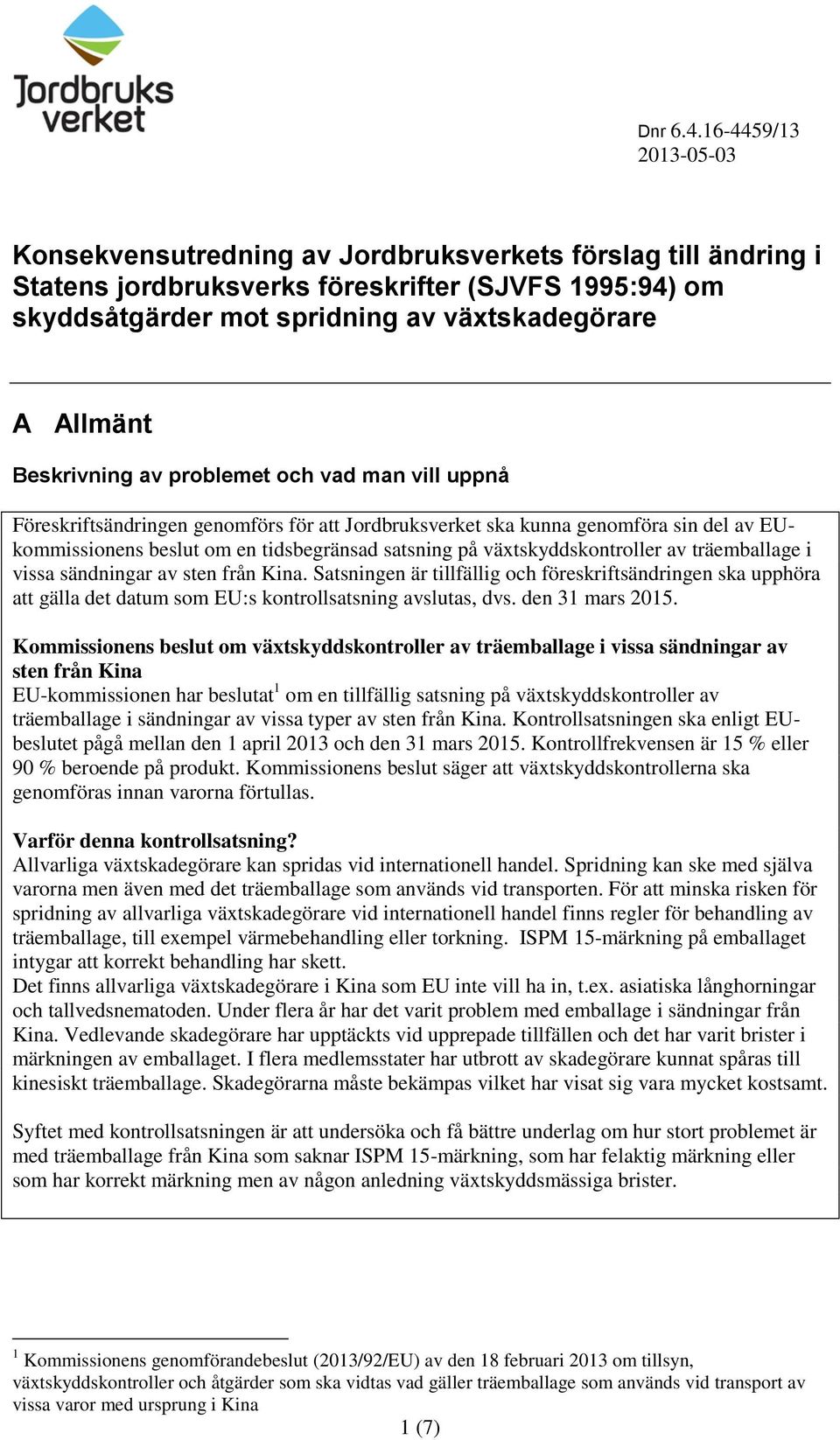 Beskrivning av problemet och vad man vill uppnå Föreskriftsändringen genomförs för att Jordbruksverket ska kunna genomföra sin del av EUkommissionens beslut om en tidsbegränsad satsning på