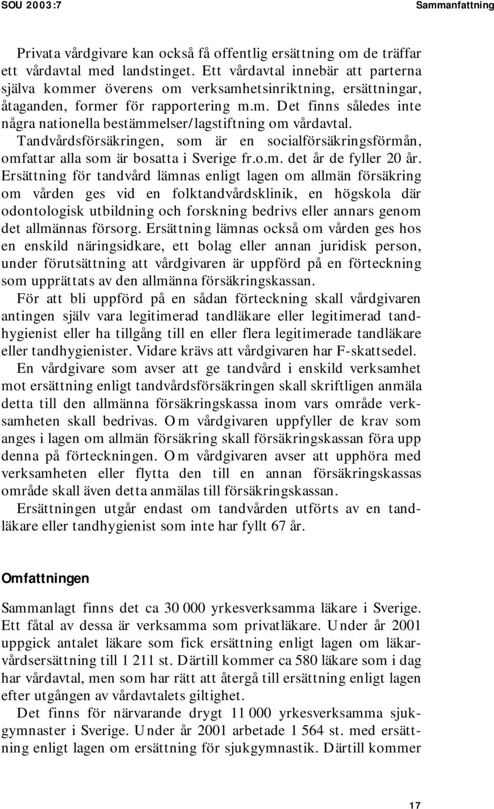 Tandvårdsförsäkringen, som är en socialförsäkringsförmån, omfattar alla som är bosatta i Sverige fr.o.m. det år de fyller 20 år.