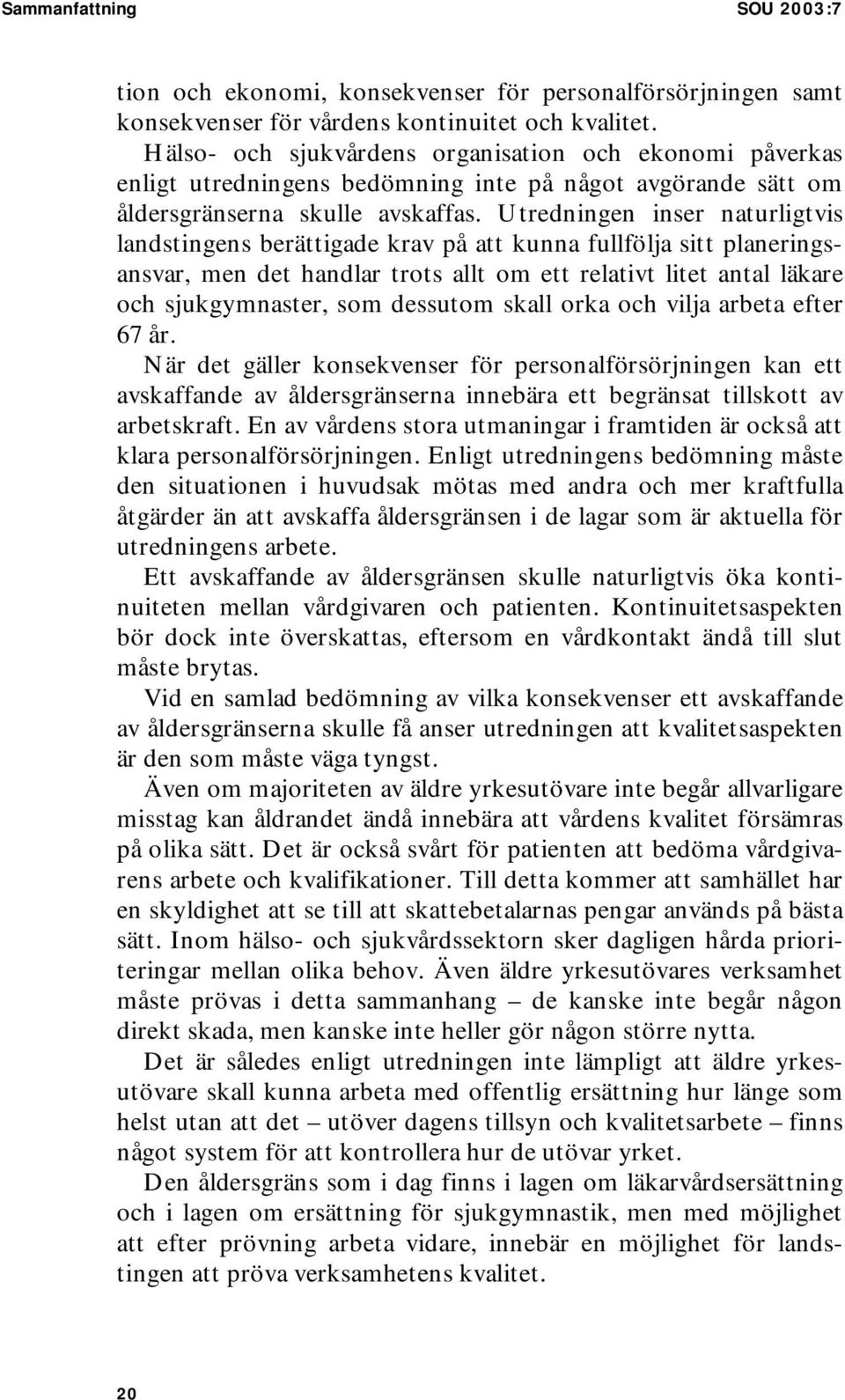 Utredningen inser naturligtvis landstingens berättigade krav på att kunna fullfölja sitt planeringsansvar, men det handlar trots allt om ett relativt litet antal läkare och sjukgymnaster, som
