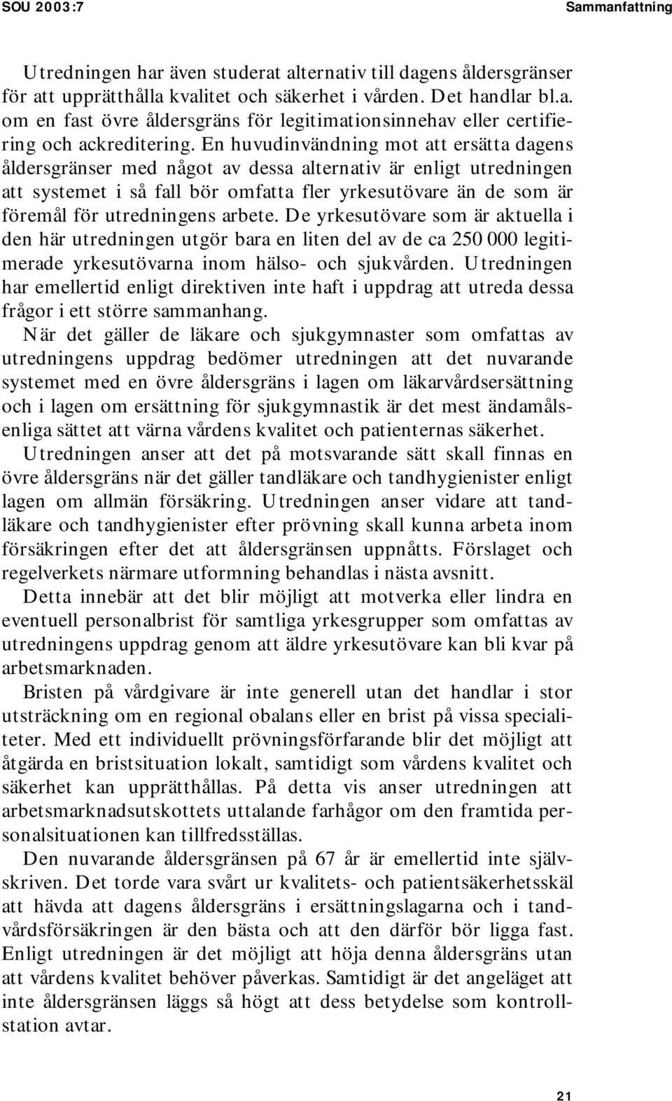 arbete. De yrkesutövare som är aktuella i den här utredningen utgör bara en liten del av de ca 250 000 legitimerade yrkesutövarna inom hälso- och sjukvården.