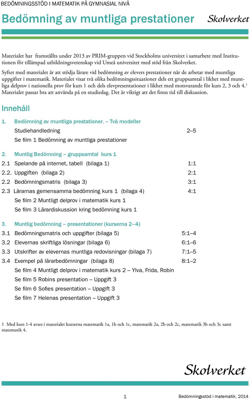 Syftet med materialet är att stödja lärare vid bedömning av elevers prestationer när de arbetar med muntliga uppgifter i matematik.