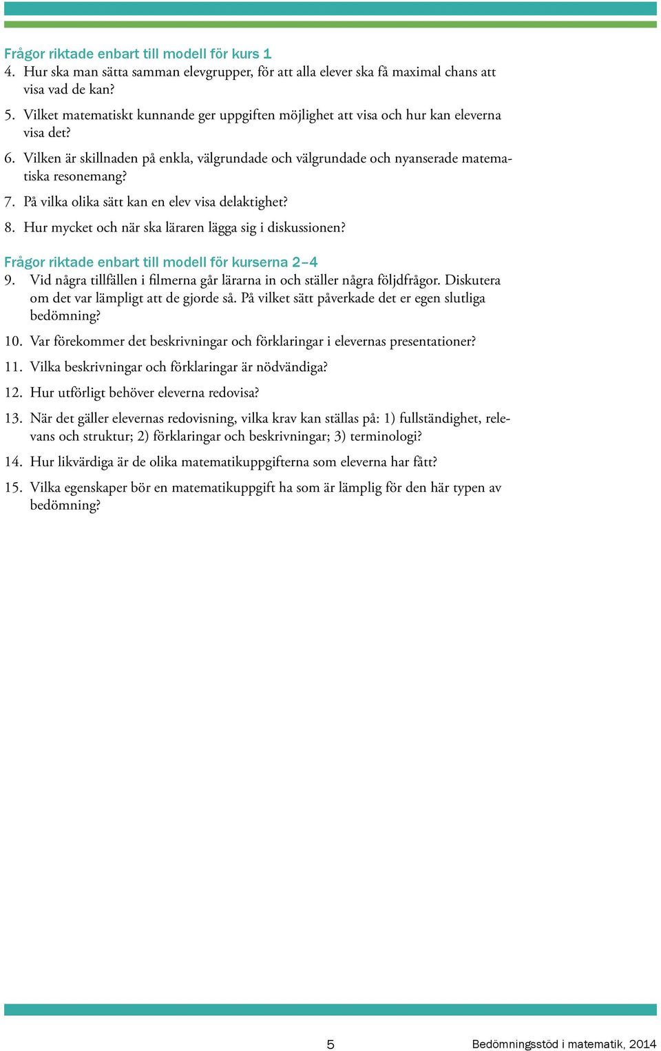 På vilka olika sätt kan en elev visa delaktighet? 8. Hur mycket och när ska läraren lägga sig i diskussionen? Frågor riktade enbart till modell för kurserna 2 4 9.