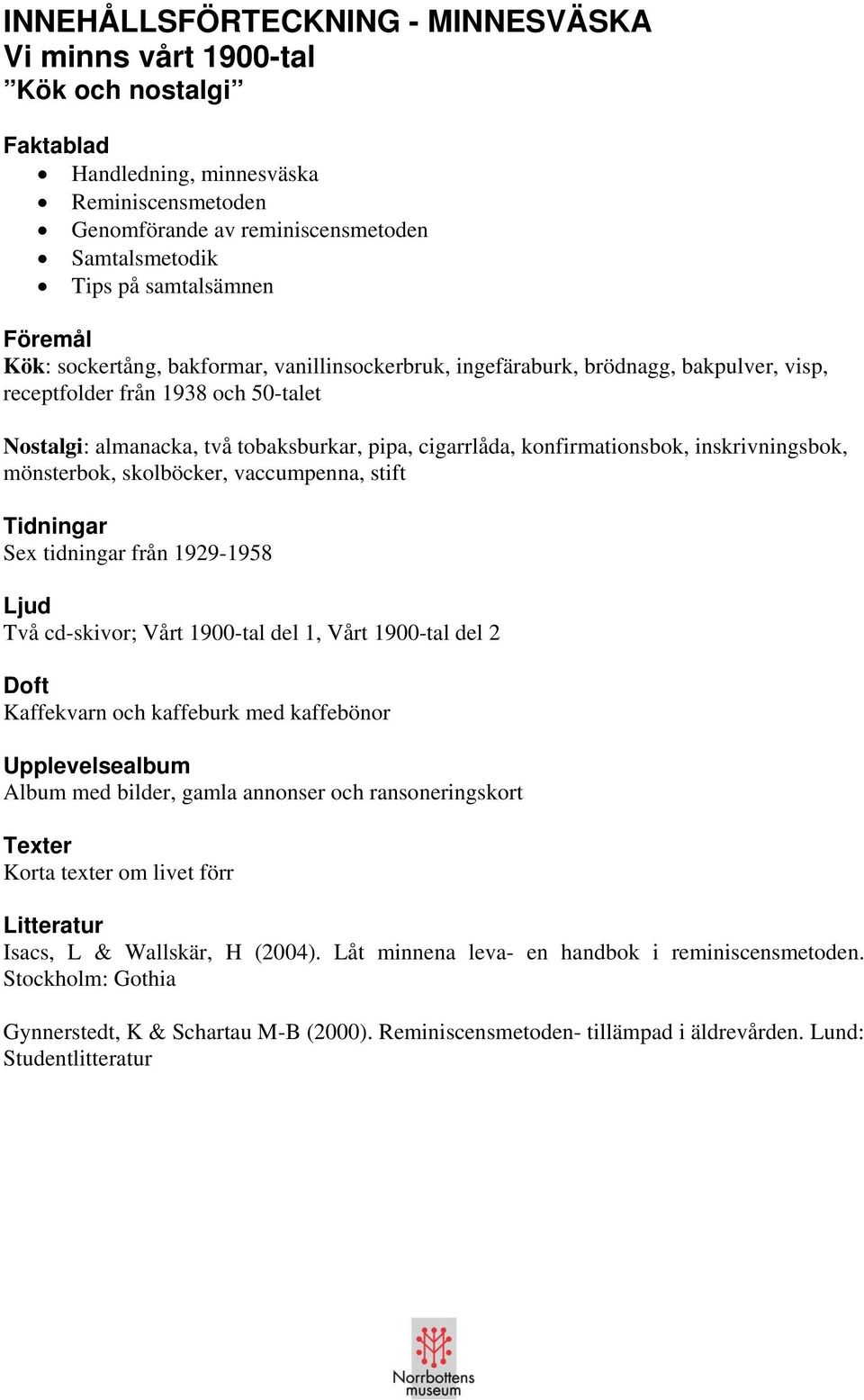 konfirmationsbok, inskrivningsbok, mönsterbok, skolböcker, vaccumpenna, stift Tidningar Sex tidningar från 1929-1958 Ljud Två cd-skivor; Vårt 1900-tal del 1, Vårt 1900-tal del 2 Doft Kaffekvarn och