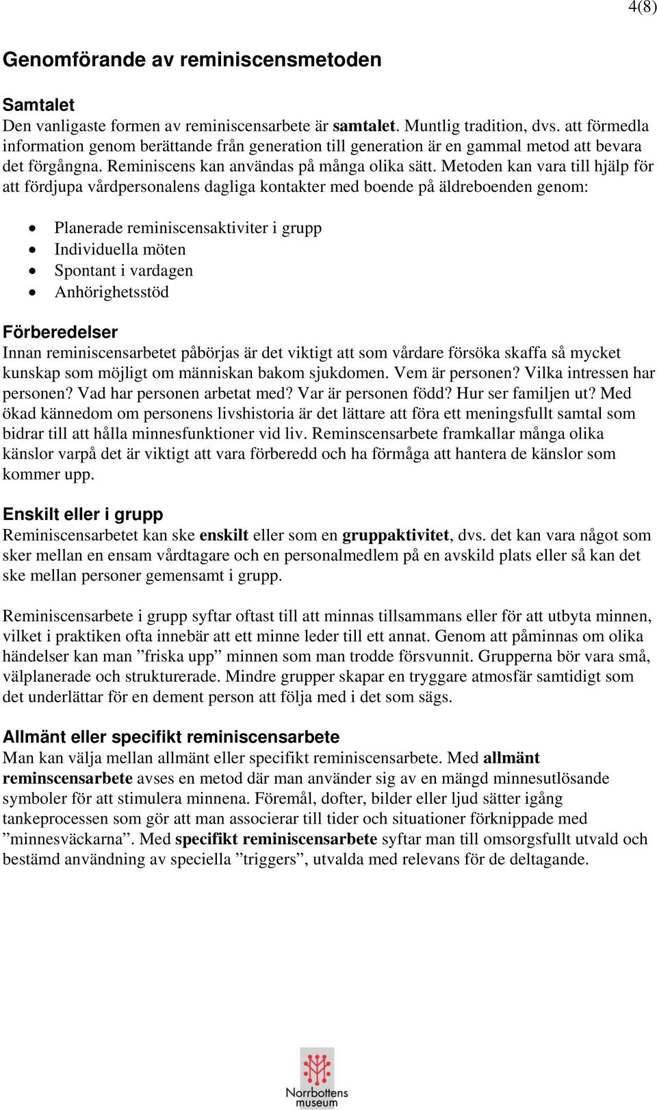 Metoden kan vara till hjälp för att fördjupa vårdpersonalens dagliga kontakter med boende på äldreboenden genom: Planerade reminiscensaktiviter i grupp Individuella möten Spontant i vardagen