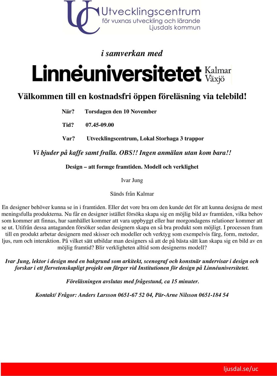 Nu får en designer istället försöka skapa sig en möjlig bild av framtiden, vilka behov som kommer att finnas, hur samhället kommer att vara uppbyggt eller hur morgondagens relationer kommer att se ut.