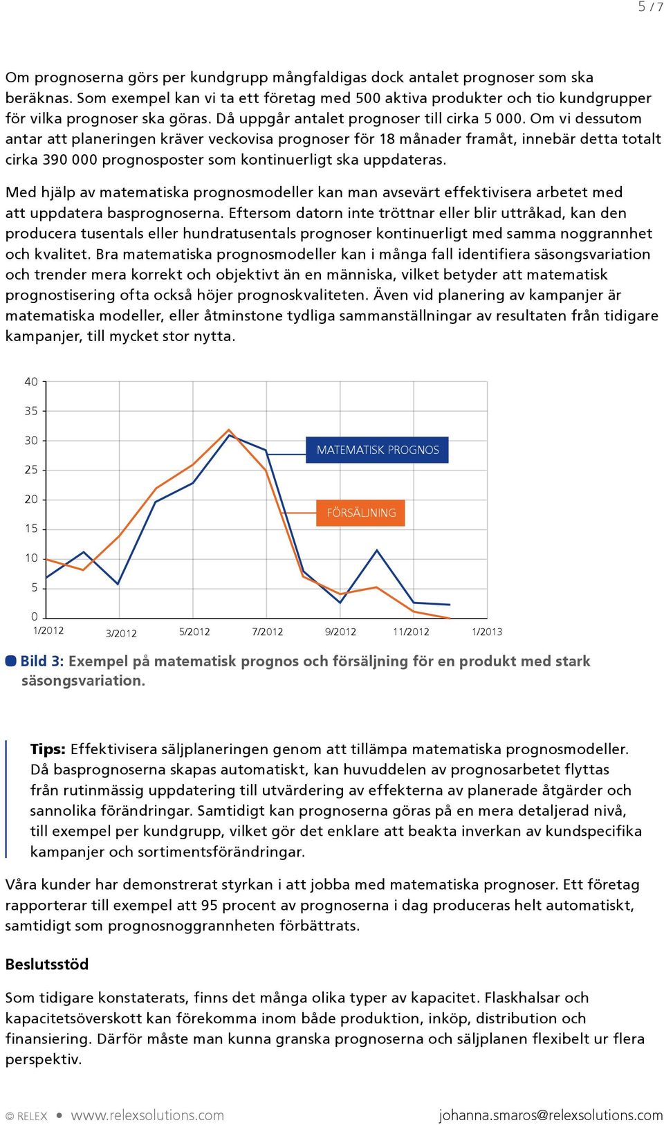 Om vi dessutom antar att planeringen kräver veckovisa prognoser för 18 månader framåt, innebär detta totalt cirka 390 000 prognosposter som kontinuerligt ska uppdateras.