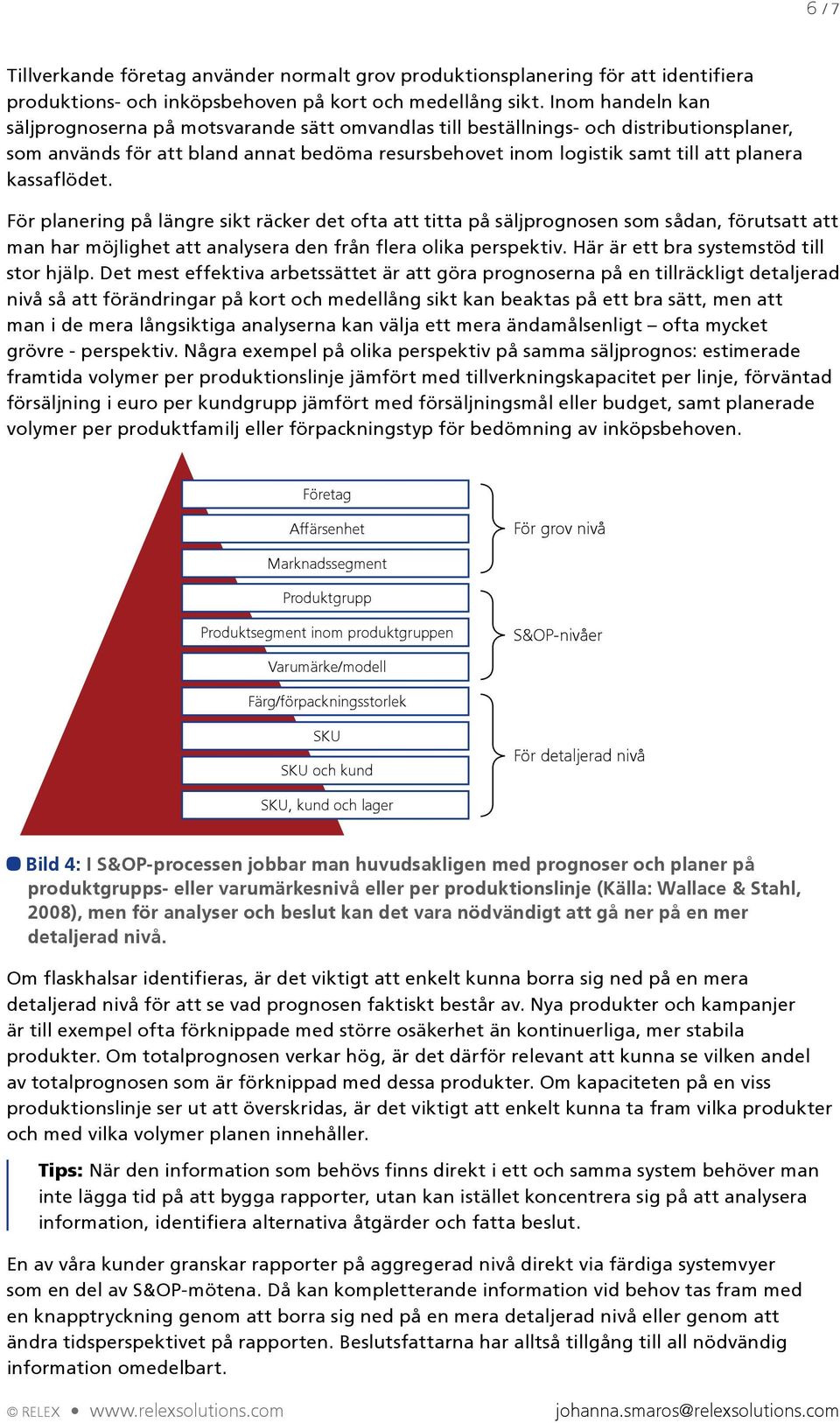 kassaflödet. För planering på längre sikt räcker det ofta att titta på säljprognosen som sådan, förutsatt att man har möjlighet att analysera den från flera olika perspektiv.