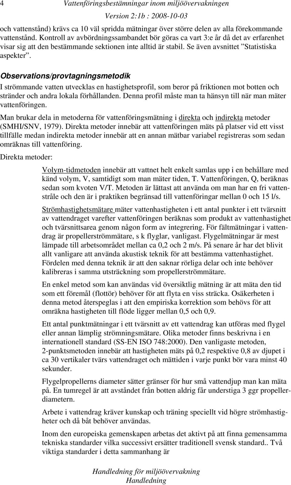 Observations/provtagningsmetodik I strömmande vatten utvecklas en hastighetsprofil, som beror på friktionen mot botten och stränder och andra lokala förhållanden.