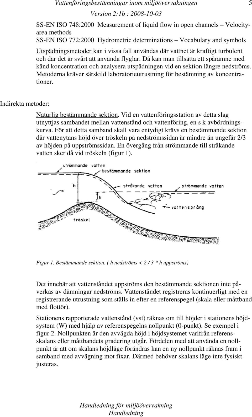 Då kan man tillsätta ett spårämne med känd koncentration och analysera utspädningen vid en sektion längre nedströms. Metoderna kräver särskild laboratorieutrustning för bestämning av koncentrationer.