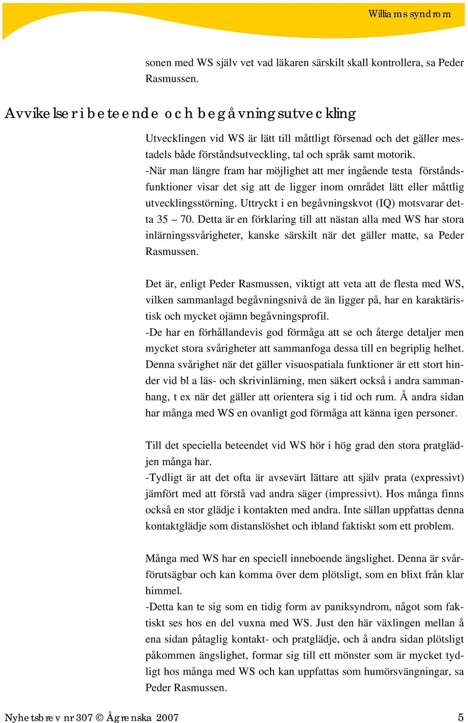 -När man längre fram har möjlighet att mer ingående testa förståndsfunktioner visar det sig att de ligger inom området lätt eller måttlig utvecklingsstörning.