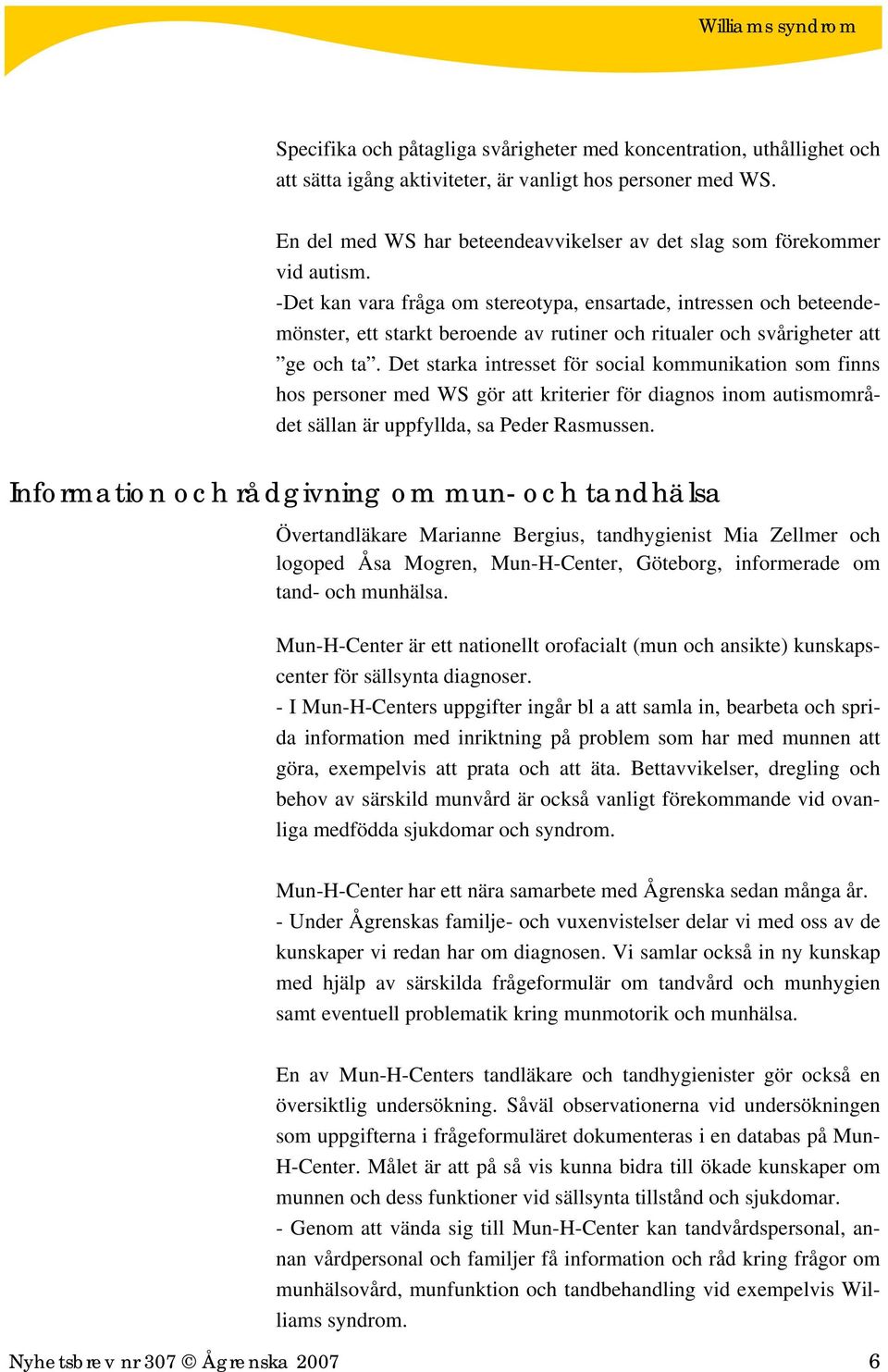 -Det kan vara fråga om stereotypa, ensartade, intressen och beteendemönster, ett starkt beroende av rutiner och ritualer och svårigheter att ge och ta.