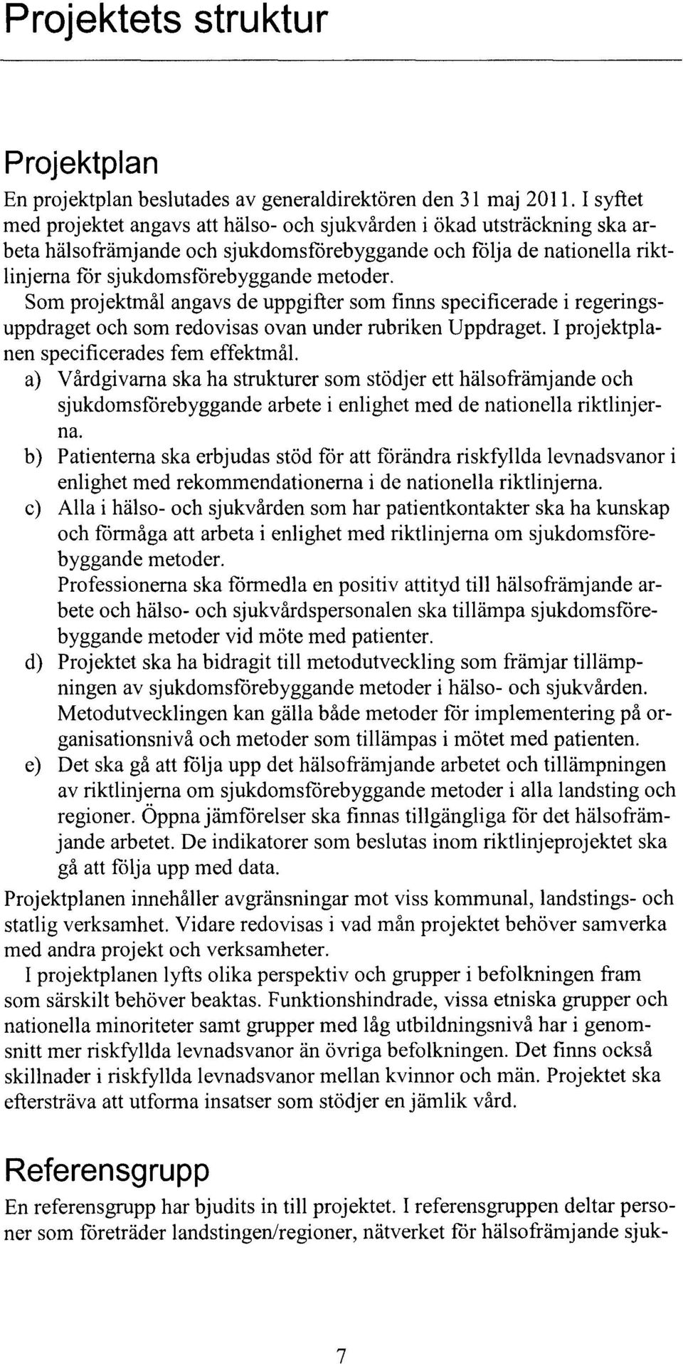 Som projektmål angavs de uppgifter som finns specificerade i regeringsuppdraget och som redovisas ovan under rubriken Uppdraget. I projektplanen specificerades fem effektmål.