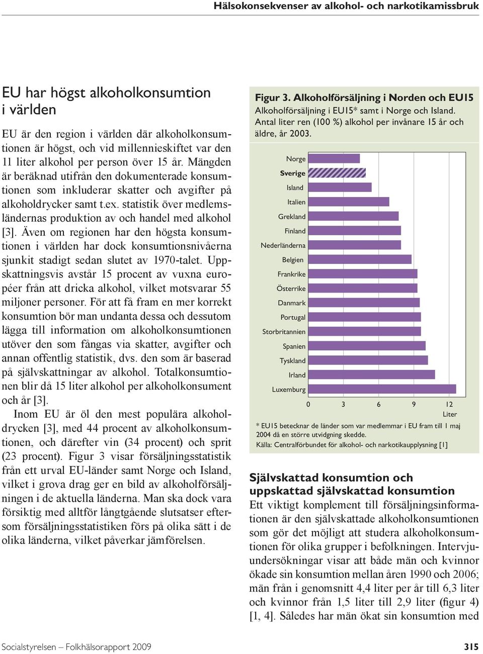 statistik över medlemsländernas produktion av och handel med alkohol [3]. Även om regionen har den högsta konsumtionen i världen har dock konsumtionsnivåerna sjunkit stadigt sedan slutet av 197-talet.