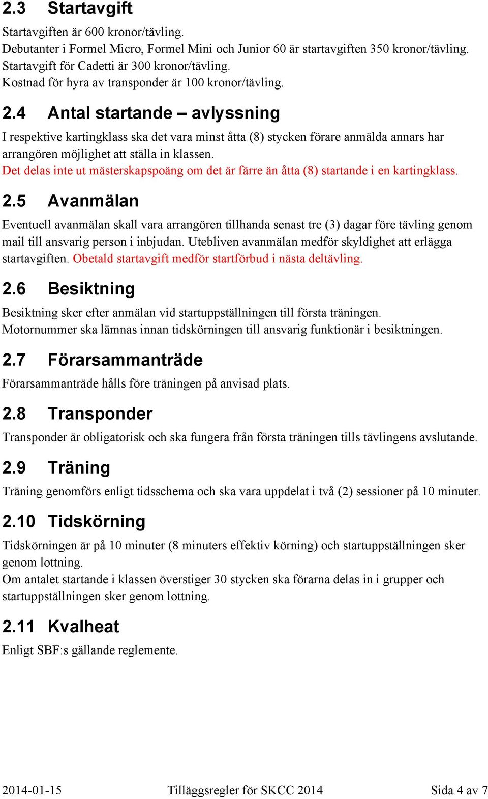 4 Antal startande avlyssning I respektive kartingklass ska det vara minst åtta (8) stycken förare anmälda annars har arrangören möjlighet att ställa in klassen.