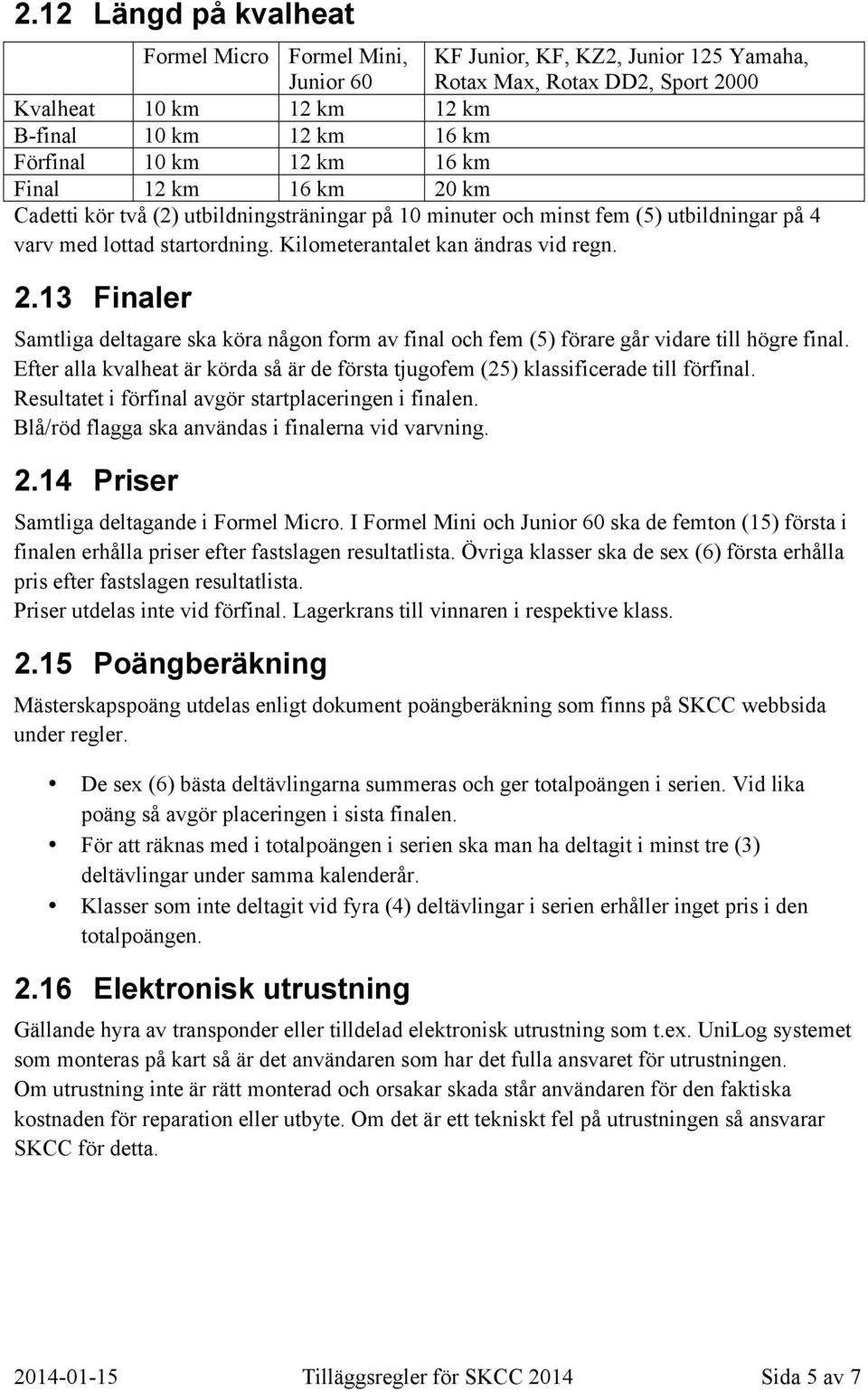 Efter alla kvalheat är körda så är de första tjugofem (25) klassificerade till förfinal. Resultatet i förfinal avgör startplaceringen i finalen. Blå/röd flagga ska användas i finalerna vid varvning.