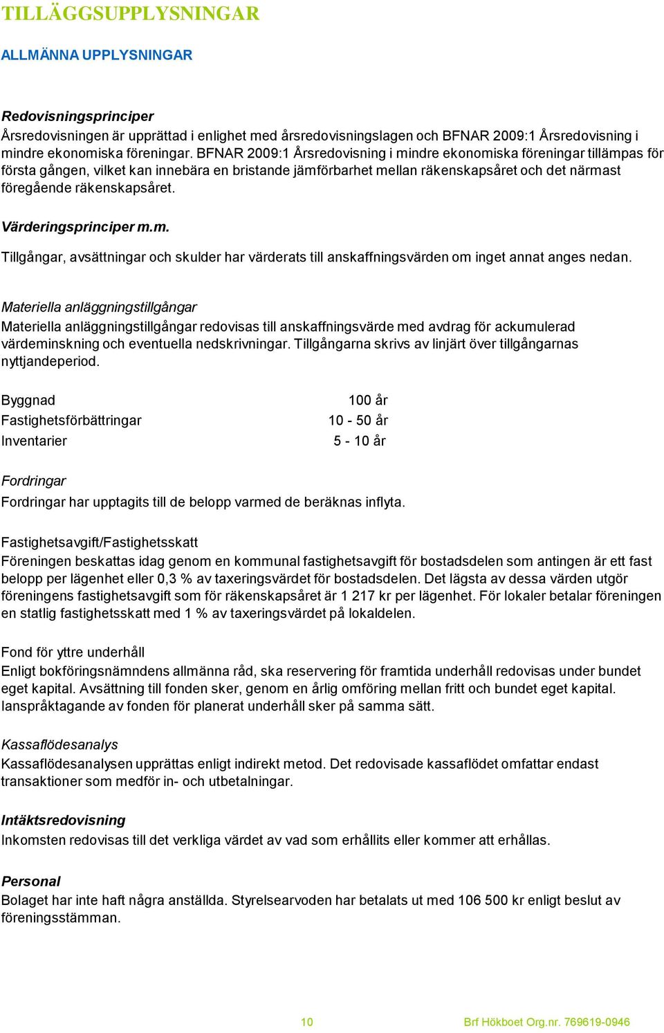 Värderingsprinciper m.m. Tillgångar, avsättningar och skulder har värderats till anskaffningsvärden om inget annat anges nedan.