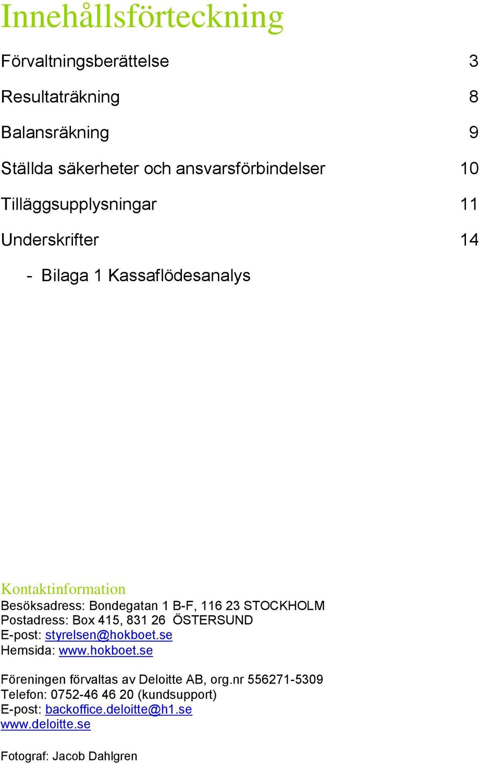 STOCKHOLM Postadress: Box 415, 831 26 ÖSTERSUND E-post: styrelsen@hokboet.se Hemsida: www.hokboet.se Föreningen förvaltas av Deloitte AB, org.