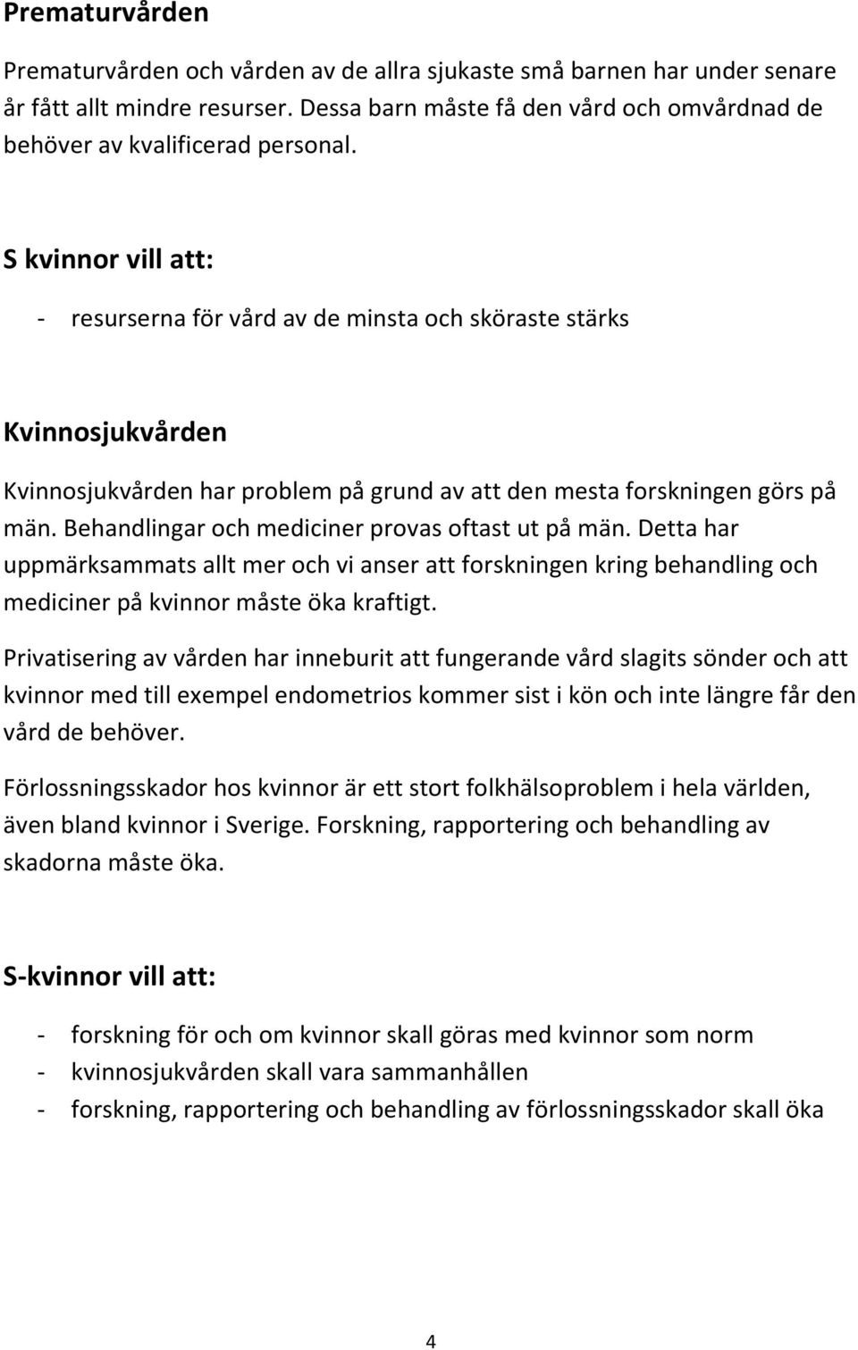 Behandlingar och mediciner provas oftast ut på män. Detta har uppmärksammats allt mer och vi anser att forskningen kring behandling och mediciner på kvinnor måste öka kraftigt.