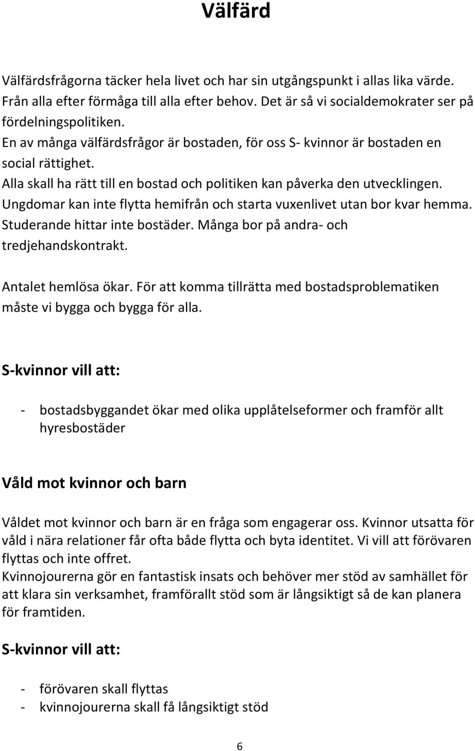 Ungdomar kan inte flytta hemifrån och starta vuxenlivet utan bor kvar hemma. Studerande hittar inte bostäder. Många bor på andra- och tredjehandskontrakt. Antalet hemlösa ökar.