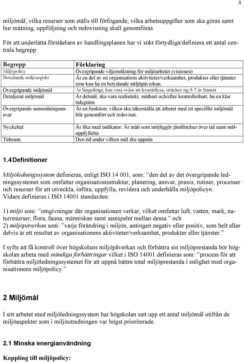 Nyckeltal Tidsram Förklaring Övergripande viljeinriktning för miljöarbetet (visionen) Är en del av en organisations aktiviteter/verksamhet, produkter eller tjänster som kan ha en betydande