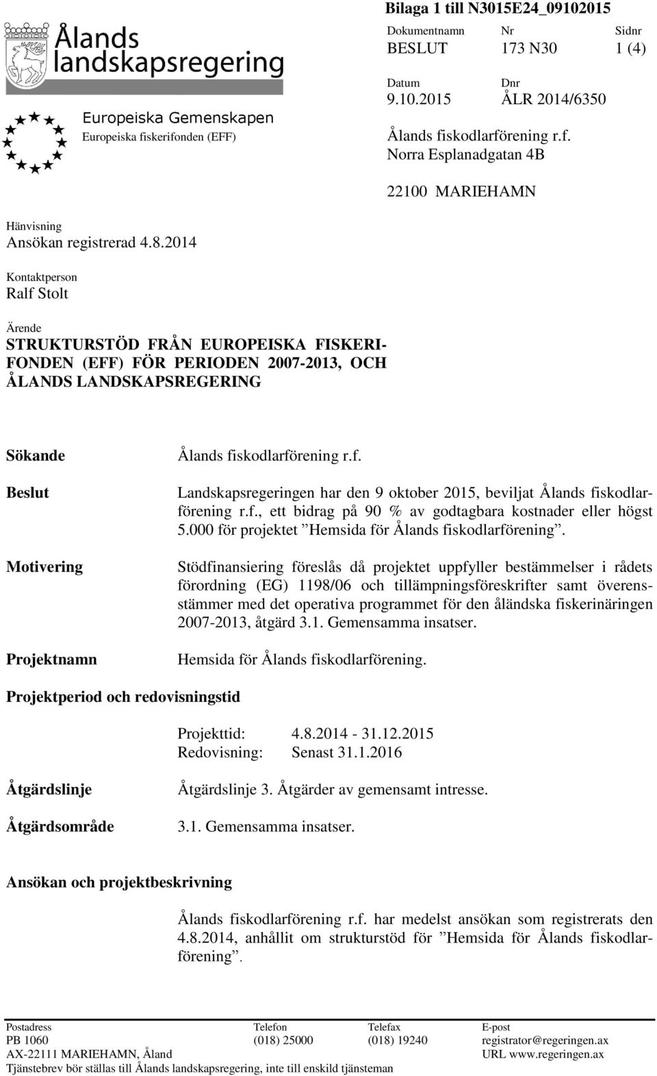 skodlarförening r.f. Landskapsregeringen har den 9 oktober 2015, beviljat Ålands fiskodlarförening r.f., ett bidrag på 90 % av godtagbara kostnader eller högst 5.