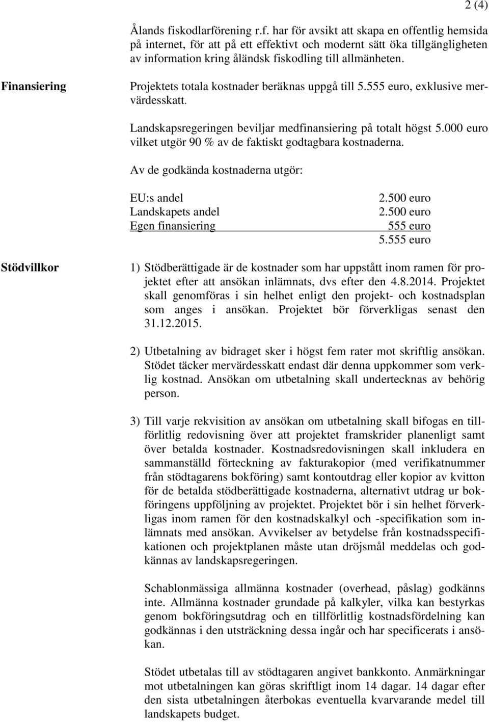 000 euro vilket utgör 90 % av de faktiskt godtagbara kostnaderna. Av de godkända kostnaderna utgör: EU:s andel Landskapets andel Egen finansiering 2.500 euro 2.500 euro 555 euro 5.