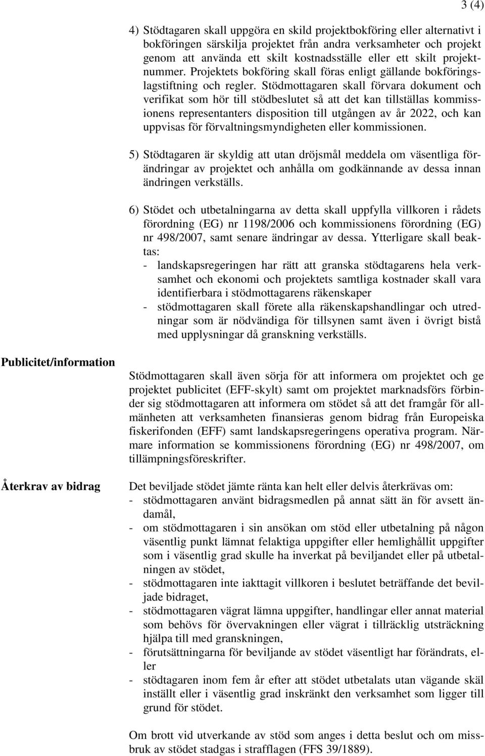 Stödmottagaren skall förvara dokument och verifikat som hör till stödbeslutet så att det kan tillställas kommissionens representanters disposition till utgången av år 2022, och kan uppvisas för