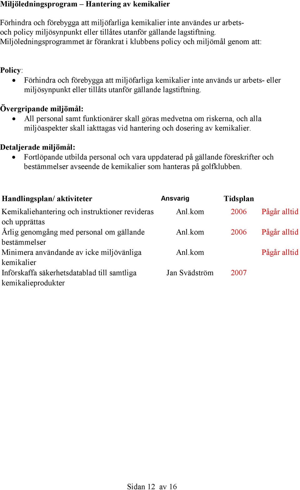 utanför gällande lagstiftning. Övergripande miljömål: All personal samt funktionärer skall göras medvetna om riskerna, och alla miljöaspekter skall iakttagas vid hantering och dosering av kemikalier.